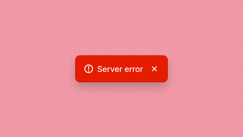 A dismissible toast with a generic 'Server error' message in red, with an icon.