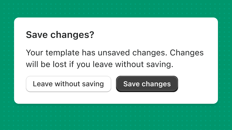 A dialog box that reads 'Your template has unsaved changes. Changes will be lost if you leave without saving'. There is a primary button that's labeled 'Save Changes' and a secondary button that's labeled 'Leave without saving'.